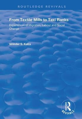 From Textile Mills to Taxi Ranks: Experiences of Migration, Labour and Social Change by Kalra, Virinda