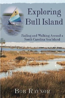 Exploring Bull Island:: Sailing and Walking Around a South Carolina Sea Island by Raynor, Bob