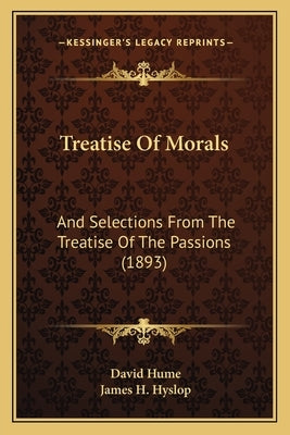 Treatise Of Morals: And Selections From The Treatise Of The Passions (1893) by Hume, David