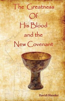 The Greatness of His Blood and the New Covenant by Olander, David