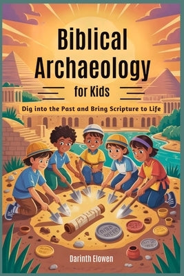 Biblical Archaeology for Kids: Dig into the Past and Bring Scripture to Life by Elowen, Darinth
