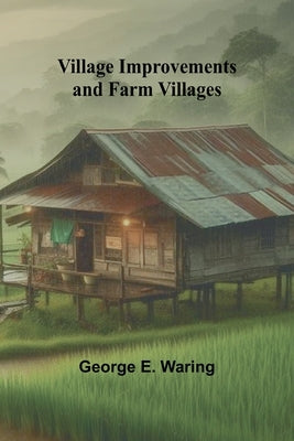 Village Improvements and Farm Villages by E. Waring, George