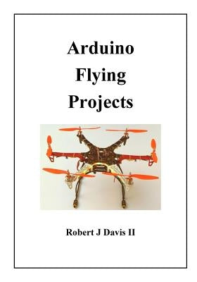 Arduino Flying Projects: How to Build Multicopters, from 100mm to 550mm by Davis II, Robert James