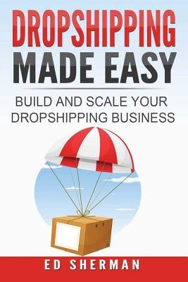 Dropshipping Made Easy: Building And Scaling Your Dropshipping Business by Sherman, Ed