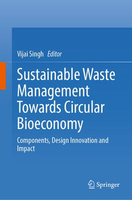 Sustainable Waste Management Towards Circular Bioeconomy: Components, Design Innovation and Impact by Singh, Vijai