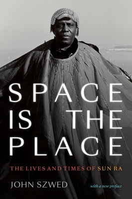 Space Is the Place: The Lives and Times of Sun Ra by Szwed, John