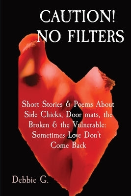 Caution! No Filters: Short Stories & Poems About Side Chicks, Door mats, the Broken & the Vulnerable: Sometimes Love Don't Come Back by Alston, Debbie