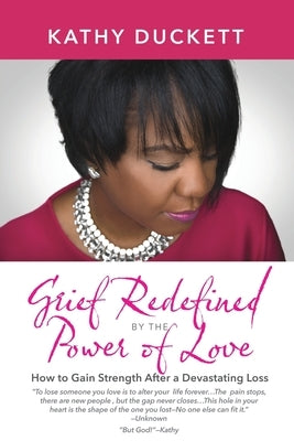 Grief Redefined by the Power of Love: How to Gain Strength and Courage After a Devastating Loss by Duckett, Kathy