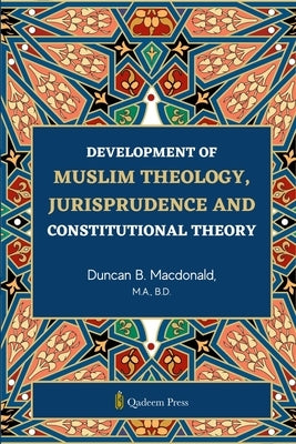 Development of Muslim Theology: Jurisprudence and Constitutional Theory by MacDonald, Duncan B.
