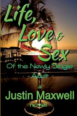 Life, Love & Sex of the Newly Single Adult by Maxwell, Justin