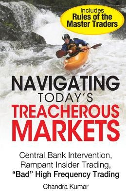 Navigating Today's Treacherous Markets: Central Bank Intervention, Rampant Insider Trading, "Bad" High Frequency Trading by Kumar, Chandra