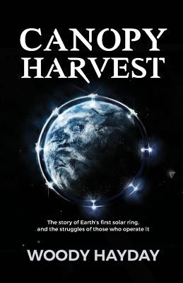 Canopy Harvest: The story of Earth's first solar ring, and the struggles of those who operate it by Hayday, Woody