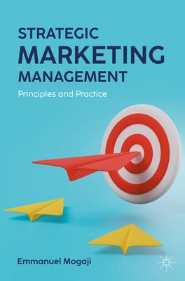 Strategic Marketing Management: Principles and Practice by Mogaji, Emmanuel