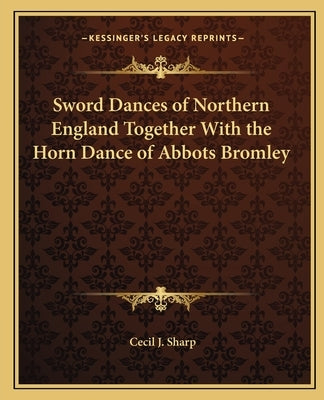 Sword Dances of Northern England Together With the Horn Dance of Abbots Bromley by Sharp, Cecil J.