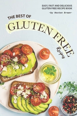 The Best of Gluten Free Recipes: Easy, Fast and Delicious Gluten Free Recipe Book by Brown, Heston