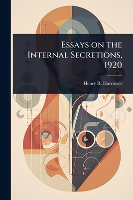 Essays on the Internal Secretions, 1920 by Harrower, Henry R. 1883-
