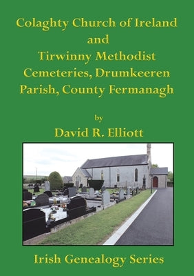 Colaghty Church of Ireland and Tirwinny Methodist Cemeteries by Elliott, David R.