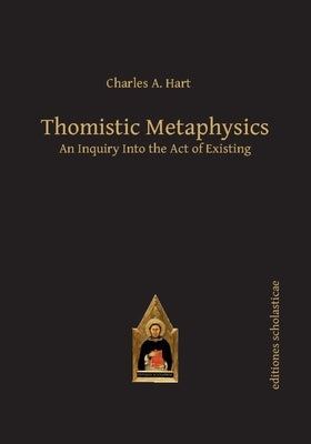 Thomistic Metaphysics: An Inquiry into the Act of Existing by Hart, Charles A.