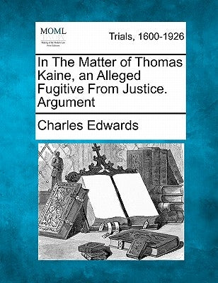 In the Matter of Thomas Kaine, an Alleged Fugitive from Justice. Argument by Edwards, Charles, Et