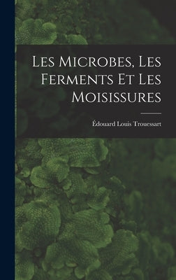 Les Microbes, Les Ferments Et Les Moisissures by Trouessart, Édouard Louis