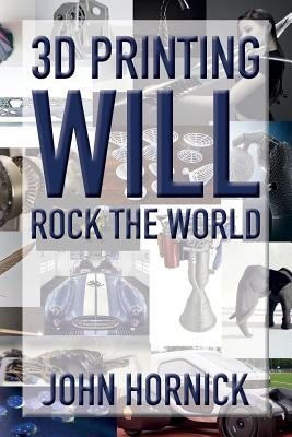 3D Printing Will Rock the World by Hornick, John