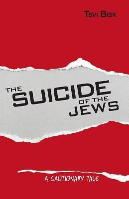 The Suicide of the Jews: A Cautionary Tale by Bisk, Tsvi