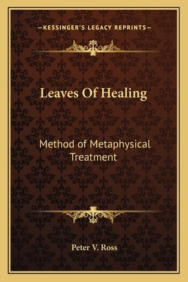 Leaves Of Healing: Method of Metaphysical Treatment by Ross, Peter V.