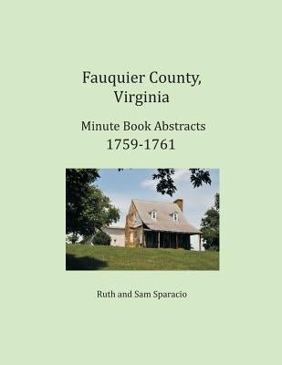 Fauquier County, Virginia Minute Book Abstracts 1759-1761 by Sparacio, Ruth