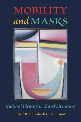 Mobility and Masks: Cultural Identity in Travel Literature by Goldsmith, Elizabeth C.