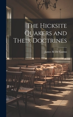 The Hicksite Quakers and Their Doctrines by De Garmo, James M.