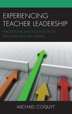 Experiencing Teacher Leadership: Perceptions and Insights from First-Year Teacher Leaders by Coquyt, Michael