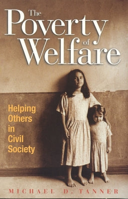 The Poverty of Welfare: Helping Others in Civil Society by Tanner, Michael D.