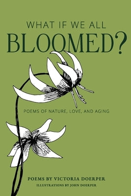 What If We All Bloomed?: Poems of Nature, Love, and Aging by Doerper, Victoria