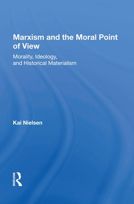 Marxism And The Moral Point Of View: Morality, Ideology, And Historical Materialism by Nielsen, Kai