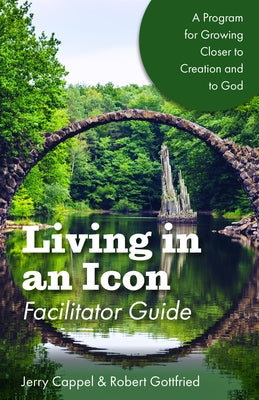 Living in an Icon - Facilitator Guide: Growing Closer to Nature and Closer to God by Cappel, Jerry