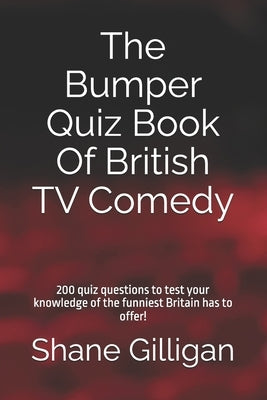 The Bumper Quiz Book Of British TV Comedy: 200 quiz questions to test your knowledge of the funniest Britain has to offer! by Gilligan, Shane