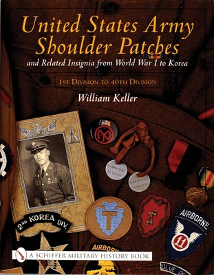 United States Army Shoulder Patches and Related Insignia: From World War I to Korea 1st Division to 40th Division) by Keller, William