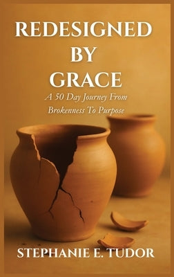 ReDesigned by Grace: A 50-Day Journey from Brokenness to Purpose by Tudor, Stephanie Elaine