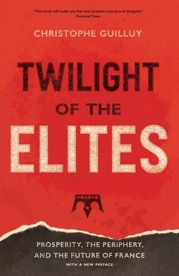 Twilight of the Elites: Prosperity, the Periphery, and the Future of France by Guilluy, Christophe