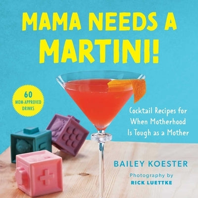 Mama Needs a Martini!: Cocktail Recipes for When Motherhood Is Tough as a Mother by Koester, Bailey