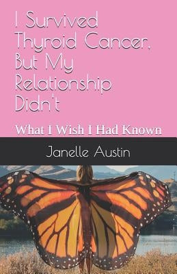 I Survived Thyroid Cancer, But My Relationship Didn't: What I Wish I Had Known by Austin, Janelle Sinclair