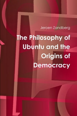 The Philosophy of Ubuntu and the Origins of Democracy by Zandberg, Jeroen