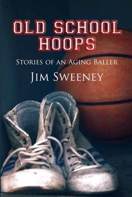 Old School Hoops: Stories of an Aging Baller by Sweeney, Jim