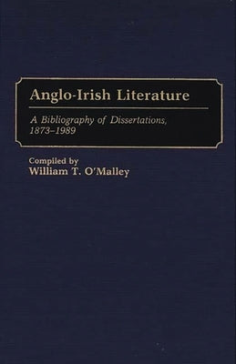 Anglo-Irish Literature: A Bibliography of Dissertations, 1873-1989 by O'Malley, William