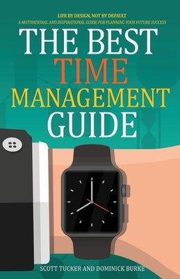 The Best Time Management Guide: Life By Design, Not By Default by Burke, Dominick