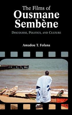 The Films of Ousmane Semb Ne: Discourse, Culture, and Politics by Fofana, Amadou Tidiane