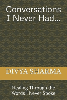 Conversations I Never Had: Healing Through the Words I Never Spoke by Sharma, Divya