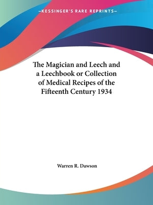 The Magician and Leech and a Leechbook or Collection of Medical Recipes of the Fifteenth Century 1934 by Dawson, Warren R.