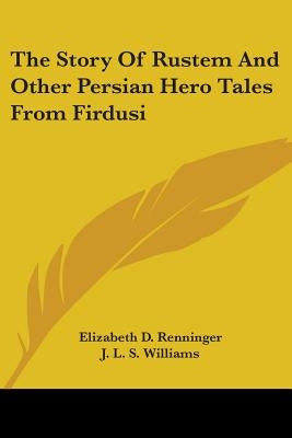 The Story Of Rustem And Other Persian Hero Tales From Firdusi by Renninger, Elizabeth D.
