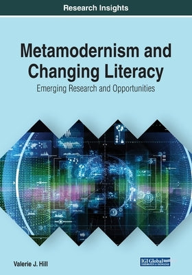 Metamodernism and Changing Literacy: Emerging Research and Opportunities by Hill, Valerie J.